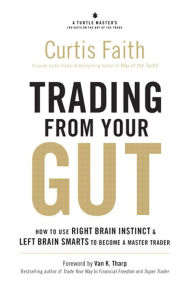 Trading from Your Gut: How to Use Right Brain Instinct & Left Brain Smarts to Become a Master Trader Curtis Faith Author