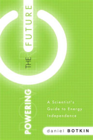 Powering the Future: A Scientist's Guide to Energy Independence Daniel Botkin Author