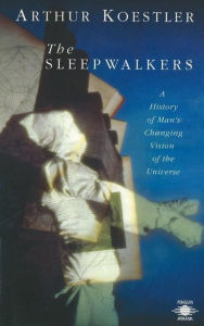 The Sleepwalkers: A History of Man's Changing Vision of the Universe Arthur Koestler Author