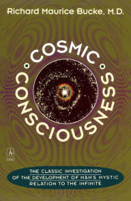 Cosmic Consciousness: A Study in the Evolution of the Human Mind Richard Maurice Bucke Author