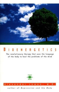 Bioenergetics: The Revolutionary Therapy That Uses the Language of the Body to Heal the Problems of the Mind Alexander Lowen Author