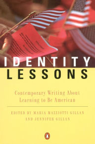 Identity Lessons: Contemporary Writing About Learning to Be American Maria Mazziotti Gillan Editor