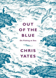 Out of the Blue: On Fishing at Sea Christopher Yates Author
