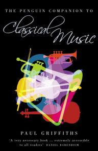 The Penguin Companion to Classical Music Paul Griffiths Author