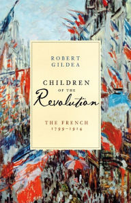 Children of the Revolution: The French, 1799-1914 Robert Gildea Author