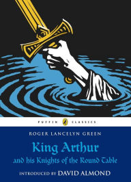 King Arthur and His Knights of the Round Table Roger Lancelyn Green Author