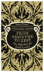 From Absinthe to Zest: An Alphabet for Food Lovers Alexandre Dumas Author