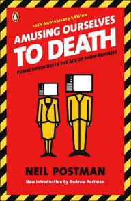 Amusing Ourselves to Death: Public Discourse in the Age of Show Business Neil Postman Author