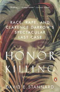 Honor Killing: Race, Rape, and Clarence Darrow's Spectacular Last Case David E. Stannard Author