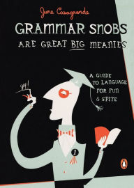 Grammar Snobs Are Great Big Meanies: A Guide to Language for Fun and Spite June Casagrande Author