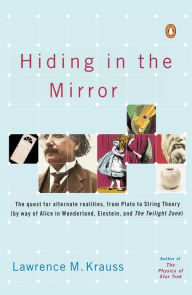 Hiding in the Mirror: The Quest for Alternate Realities, from Plato to String Theory (by way of Alice in Wonderland, Einstein, and The Twilight Zone)