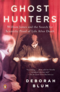 Ghost Hunters: William James and the Search for Scientific Proof of Life After Death Deborah Blum Author