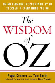 The Wisdom of Oz: Using Personal Accountability to Succeed in Everything You Do Roger Connors Author