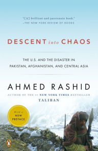 Descent into Chaos: The U.S. and the Disaster in Pakistan, Afghanistan, and Central Asia Ahmed Rashid Author
