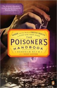 The Poisoner's Handbook: Murder and the Birth of Forensic Medicine in Jazz Age New York Deborah Blum Author