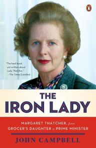 The Iron Lady: Margaret Thatcher, from Grocer's Daughter to Prime Minister John Campbell Author