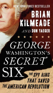 George Washington's Secret Six: The Spy Ring That Saved the American Revolution Brian Kilmeade Author