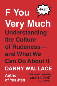 F You Very Much: Understanding the Culture of Rudeness--and What We Can Do About It Danny Wallace Author