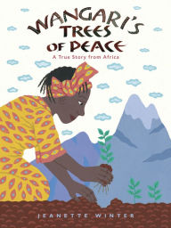 Wangari's Trees of Peace: A True Story from Africa Jeanette Winter Author