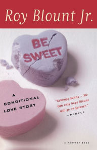 Be Sweet: A Conditional Love Story Roy Blount Jr. Author