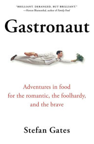 Gastronaut: Adventures in Food for the Romantic, the Foolhardy, and the Brave Stefan Gates Author
