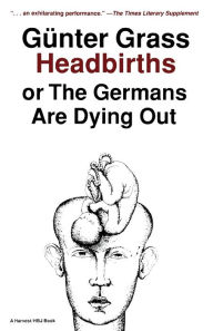 Headbirths, or The Germans Are Dying Out GÃ¼nter Grass Author