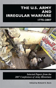 U.S. Army and Irregular Warfare, 1775-2007: Selected Papers from the 2007 Conference of Army Historians - Richard G. Davis