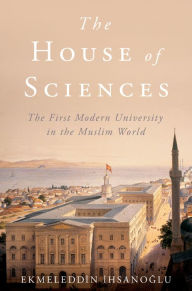 The House of Sciences: The First Modern University in the Muslim World Ekmeleddin Ihsanoglu Author