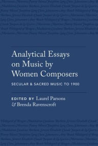 Analytical Essays on Music by Women Composers: Secular & Sacred Music to 1900 Laurel Parsons Editor