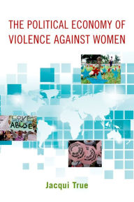 The Political Economy of Violence against Women Jacqui True Author