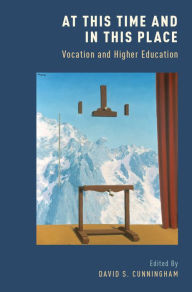 At This Time and In This Place: Vocation and Higher Education - David S. Cunningham
