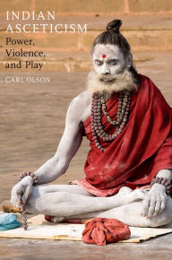 Indian Asceticism: Power, Violence, and Play Carl Olson Author