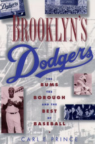 Brooklyn's Dodgers: The Bums, the Borough, and the Best of Baseball, 1947-1957 Carl E. Prince Author
