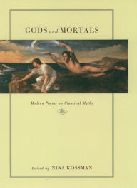 Gods and Mortals: Modern Poems on Classical Myths Nina Kossman Editor