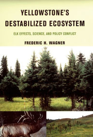 Yellowstone's Destabilized Ecosystem: Elk Effects, Science, and Policy Conflict Frederic H. Wagner Author
