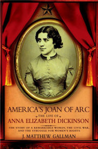 America's Joan of Arc: The Life of Anna Elizabeth Dickinson J. Matthew Gallman Author