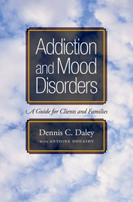 Addiction and Mood Disorders: A Guide for Clients and Families - Dennis C. Daley