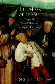 The Mark of Shame: Stigma of Mental Illness and an Agenda for Change Stephen P. Hinshaw Author