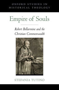 Empire of Souls: Robert Bellarmine and the Christian Commonwealth Stefania Tutino Author