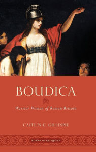 Boudica: Warrior Woman of Roman Britain Caitlin C. Gillespie Author