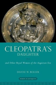 Cleopatra's Daughter: and Other Royal Women of the Augustan Era Duane W. Roller Author