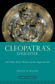 Cleopatra's Daughter: and Other Royal Women of the Augustan Era Duane W. Roller Author