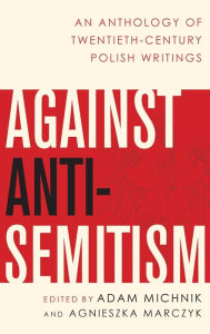 Against Anti-Semitism: An Anthology of Twentieth-Century Polish Writings Adam Michnik Editor
