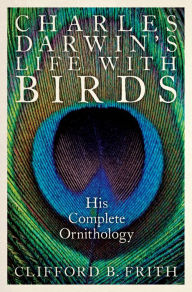Charles Darwin's Life With Birds: His Complete Ornithology Clifford B. Frith Author