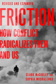 Friction: How Conflict Radicalizes Them and Us Clark McCauley Author