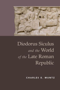 Diodorus Siculus and the World of the Late Roman Republic Charles Muntz Author