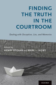 Finding the Truth in the Courtroom: Dealing with Deception, Lies, and Memories Henry Otgaar Editor