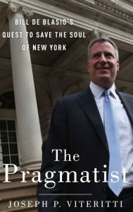 The Pragmatist: Bill de Blasio's Quest to Save the Soul of New York Joseph P. Viteritti Author