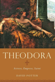 Theodora: Actress, Empress, Saint David Potter Author