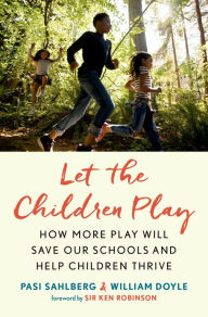 Let the Children Play: How More Play Will Save Our Schools and Help Children Thrive Pasi Sahlberg Author